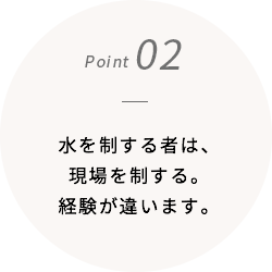 水を制する者は、現場を制する。経験が違います。