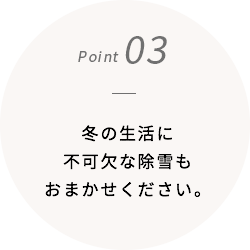 冬の生活に不可欠な除雪もおまかせください。